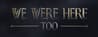 We Were Here Too
