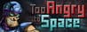 Too Angry to Space